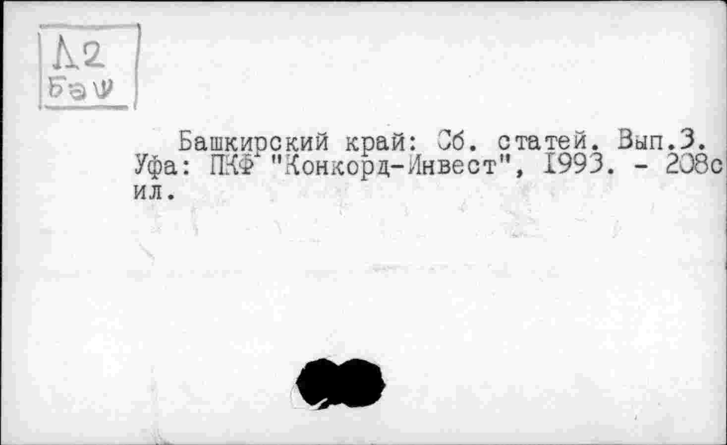 ﻿I Lz.
Башкирский край: Об. статей. Зып.З. Уфа: ПКФ* "Конкорд-Инвест", 1993. - 208с ил.